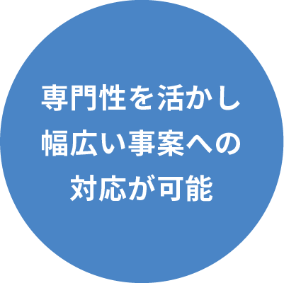 専門性を活かし幅広い事案への対応が可能